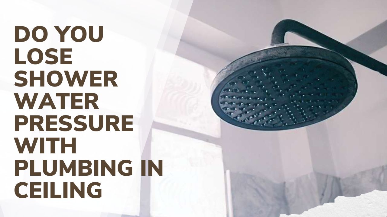 Do You Lose Shower Water Pressure with Plumbing in Ceiling?